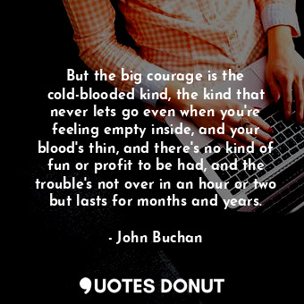  But the big courage is the cold-blooded kind, the kind that never lets go even w... - John Buchan - Quotes Donut