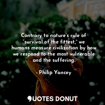  Contrary to nature’s rule of “survival of the fittest,” we humans measure civili... - Philip Yancey - Quotes Donut
