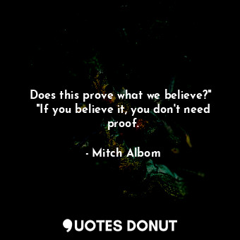  Does this prove what we believe?"  "If you believe it, you don't need proof.... - Mitch Albom - Quotes Donut