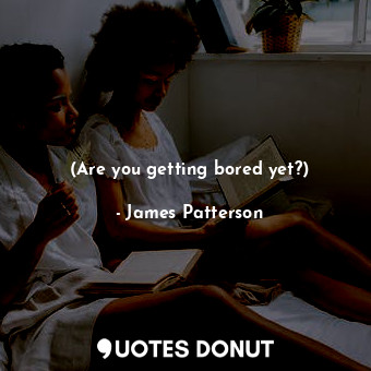  (Are you getting bored yet?)... - James Patterson - Quotes Donut