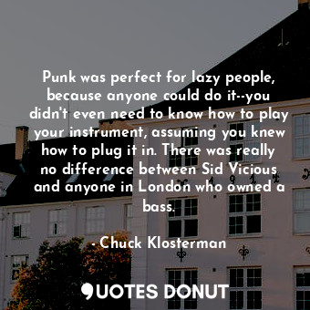  Punk was perfect for lazy people, because anyone could do it--you didn't even ne... - Chuck Klosterman - Quotes Donut