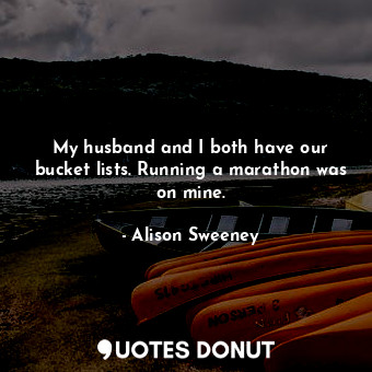  My husband and I both have our bucket lists. Running a marathon was on mine.... - Alison Sweeney - Quotes Donut