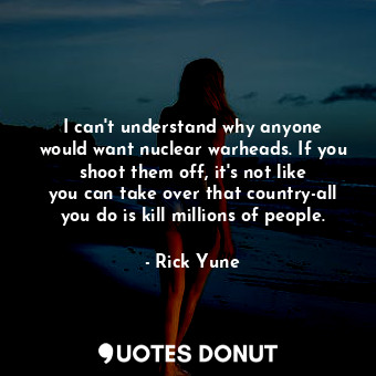  I can&#39;t understand why anyone would want nuclear warheads. If you shoot them... - Rick Yune - Quotes Donut
