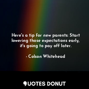 Here's a tip for new parents: Start lowering those expectations early, it's going to pay off later.