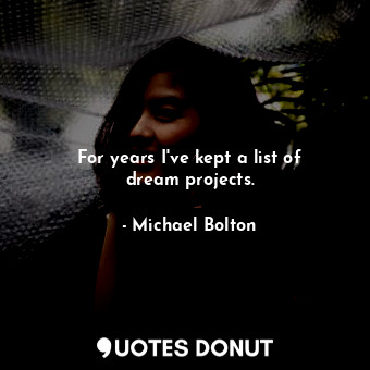  For years I&#39;ve kept a list of dream projects.... - Michael Bolton - Quotes Donut