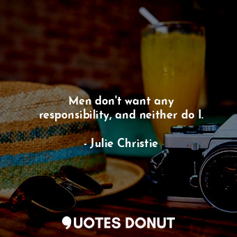  Men don&#39;t want any responsibility, and neither do I.... - Julie Christie - Quotes Donut