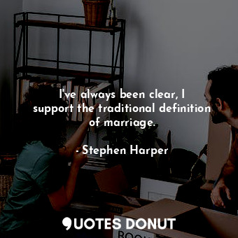  I&#39;ve always been clear, I support the traditional definition of marriage.... - Stephen Harper - Quotes Donut