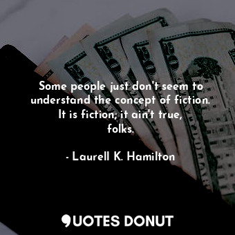  Some people just don&#39;t seem to understand the concept of fiction. It is fict... - Laurell K. Hamilton - Quotes Donut