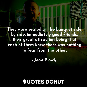  They were seated at the banquet side by side, immediately good friends, their gr... - Jean Plaidy - Quotes Donut