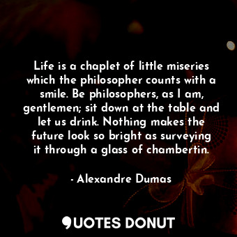  Life is a chaplet of little miseries which the philosopher counts with a smile. ... - Alexandre Dumas - Quotes Donut