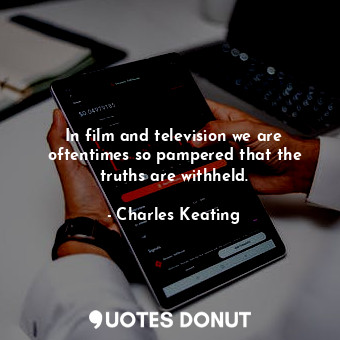 In film and television we are oftentimes so pampered that the truths are withheld.