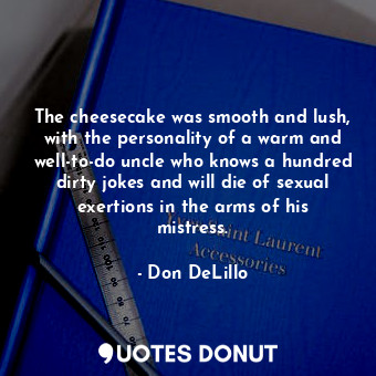  The cheesecake was smooth and lush, with the personality of a warm and well-to-d... - Don DeLillo - Quotes Donut