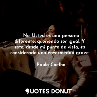  —No. Usted es una persona diferente, queriendo ser igual. Y esto, desde mi punto... - Paulo Coelho - Quotes Donut