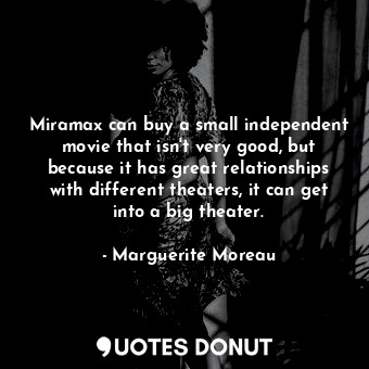  Miramax can buy a small independent movie that isn&#39;t very good, but because ... - Marguerite Moreau - Quotes Donut