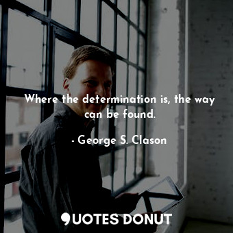 Where the determination is, the way can be found.... - George S. Clason - Quotes Donut