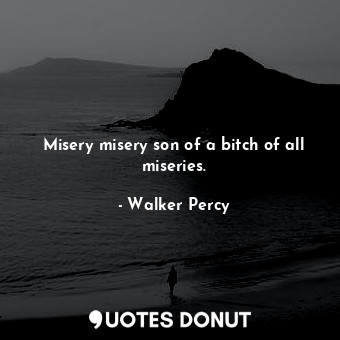  Misery misery son of a bitch of all miseries.... - Walker Percy - Quotes Donut