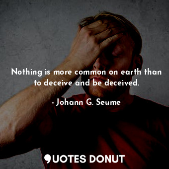 Nothing is more common on earth than to deceive and be deceived.