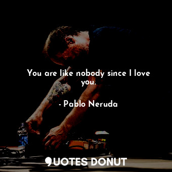  You are like nobody since I love you.... - Pablo Neruda - Quotes Donut