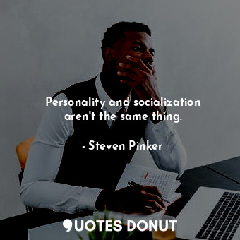 Personality and socialization aren&#39;t the same thing.... - Steven Pinker - Quotes Donut