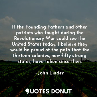  If the Founding Fathers and other patriots who fought during the Revolutionary W... - John Linder - Quotes Donut