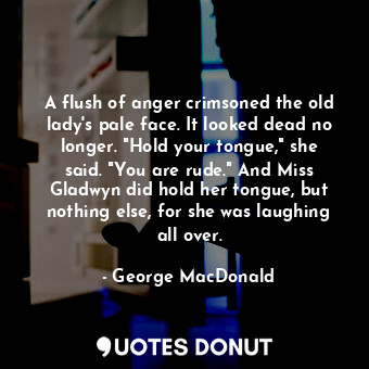  A flush of anger crimsoned the old lady's pale face. It looked dead no longer. "... - George MacDonald - Quotes Donut