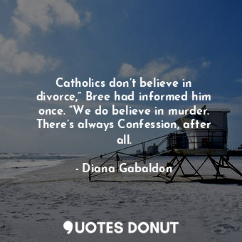 Catholics don’t believe in divorce,” Bree had informed him once. “We do believe in murder. There’s always Confession, after all.