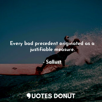  Every bad precedent originated as a justifiable measure.... - Sallust - Quotes Donut