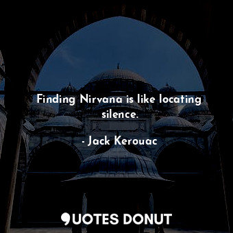  Finding Nirvana is like locating silence.... - Jack Kerouac - Quotes Donut