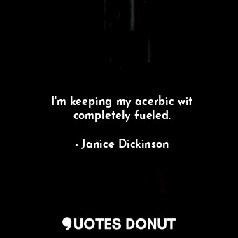  I&#39;m keeping my acerbic wit completely fueled.... - Janice Dickinson - Quotes Donut