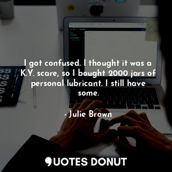  I got confused. I thought it was a K.Y. scare, so I bought 2000 jars of personal... - Julie Brown - Quotes Donut
