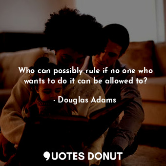  Who can possibly rule if no one who wants to do it can be allowed to?... - Douglas Adams - Quotes Donut