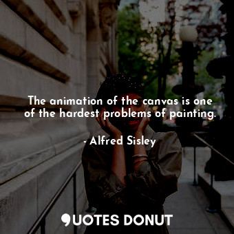  The animation of the canvas is one of the hardest problems of painting.... - Alfred Sisley - Quotes Donut