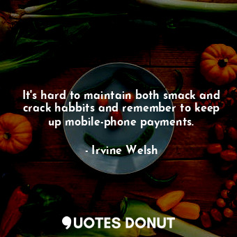  It's hard to maintain both smack and crack habbits and remember to keep up mobil... - Irvine Welsh - Quotes Donut