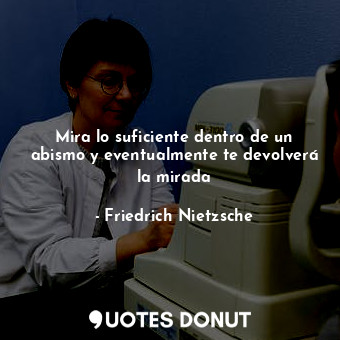  Mira lo suficiente dentro de un abismo y eventualmente te devolverá la mirada... - Friedrich Nietzsche - Quotes Donut