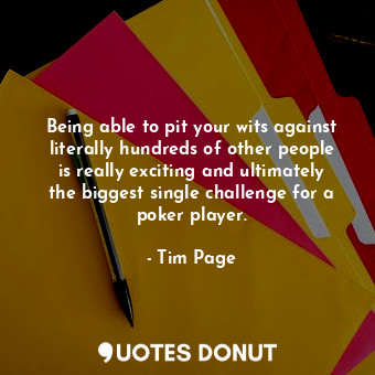  Being able to pit your wits against literally hundreds of other people is really... - Tim Page - Quotes Donut
