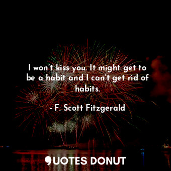  I won’t kiss you. It might get to be a habit and I can’t get rid of habits.... - F. Scott Fitzgerald - Quotes Donut