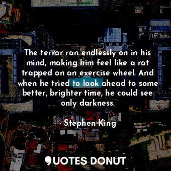  The terror ran endlessly on in his mind, making him feel like a rat trapped on a... - Stephen King - Quotes Donut
