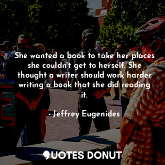  She wanted a book to take her places she couldn't get to herself. She thought a ... - Jeffrey Eugenides - Quotes Donut