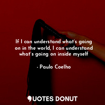 If I can understand what’s going on in the world, I can understand what’s going ... - Paulo Coelho - Quotes Donut