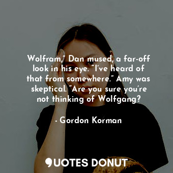  Wolfram,” Dan mused, a far-off look in his eye. “I’ve heard of that from somewhe... - Gordon Korman - Quotes Donut
