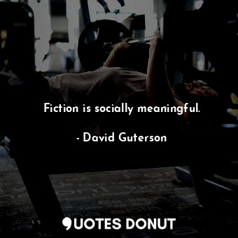  Fiction is socially meaningful.... - David Guterson - Quotes Donut