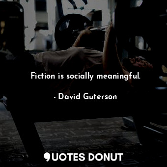 Fiction is socially meaningful.