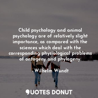  Child psychology and animal psychology are of relatively slight importance, as c... - Wilhelm Wundt - Quotes Donut