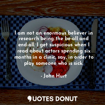  I am not an enormous believer in research being the be-all and end-all. I get su... - John Hurt - Quotes Donut