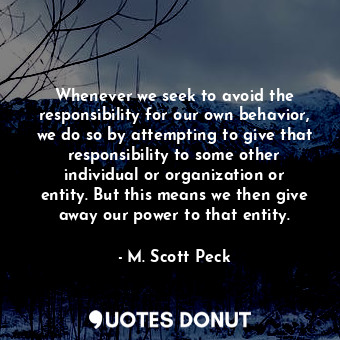  Whenever we seek to avoid the responsibility for our own behavior, we do so by a... - M. Scott Peck - Quotes Donut