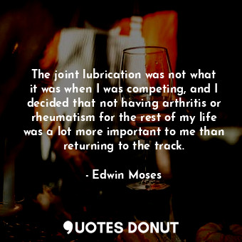  The joint lubrication was not what it was when I was competing, and I decided th... - Edwin Moses - Quotes Donut