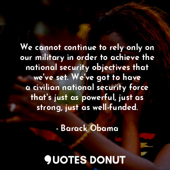  We cannot continue to rely only on our military in order to achieve the national... - Barack Obama - Quotes Donut