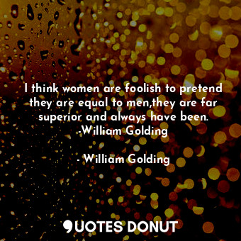  I think women are foolish to pretend they are equal to men,they are far superior... - William Golding - Quotes Donut