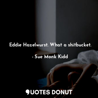 Eddie Hazelwurst. What a shitbucket.