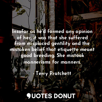  Insofar as he'd formed any opinion of her, it was that she suffered from misplac... - Terry Pratchett - Quotes Donut